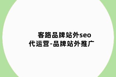 客路品牌站外seo代运营-品牌站外推广