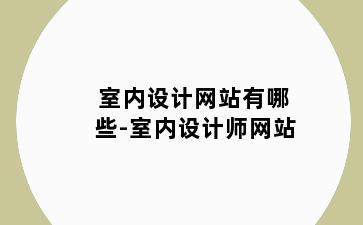 室内设计网站有哪些-室内设计师网站
