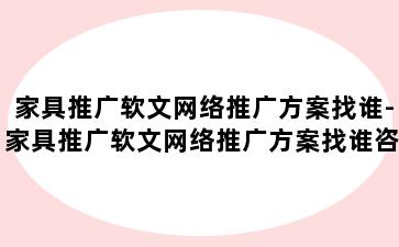家具推广软文网络推广方案找谁-家具推广软文网络推广方案找谁咨询