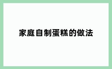 家庭自制蛋糕的做法