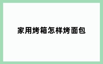 家用烤箱怎样烤面包