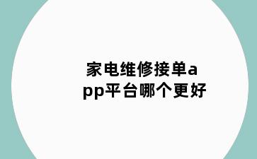 家电维修接单app平台哪个更好