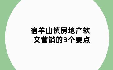 宿羊山镇房地产软文营销的3个要点