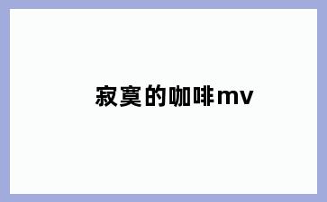 寂寞的咖啡mv