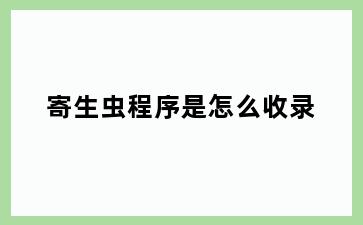 寄生虫程序是怎么收录