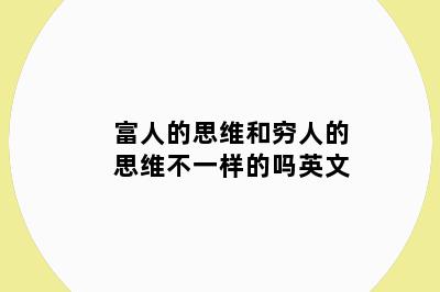 富人的思维和穷人的思维不一样的吗英文