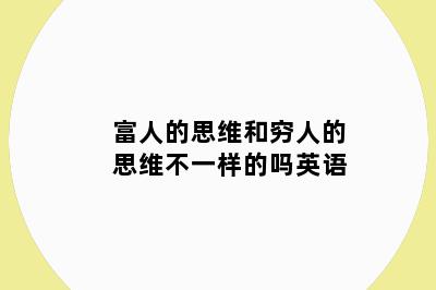 富人的思维和穷人的思维不一样的吗英语