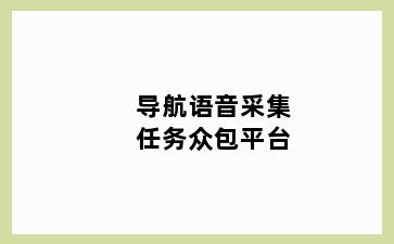 导航语音采集任务众包平台