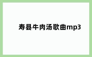 寿县牛肉汤歌曲mp3