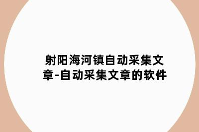 射阳海河镇自动采集文章-自动采集文章的软件