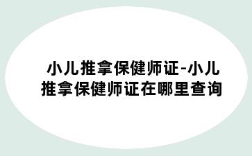 小儿推拿保健师证-小儿推拿保健师证在哪里查询