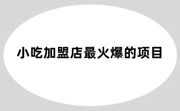 小吃加盟店最火爆的项目