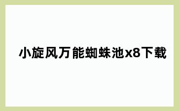 小旋风万能蜘蛛池x8下载