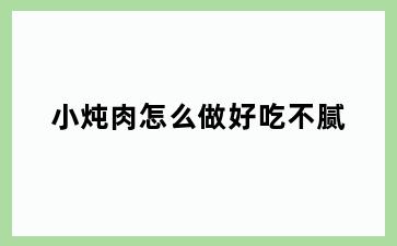 小炖肉怎么做好吃不腻
