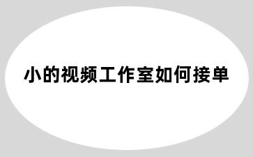 小的视频工作室如何接单