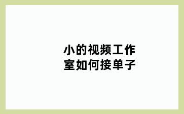 小的视频工作室如何接单子