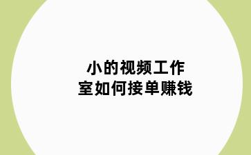 小的视频工作室如何接单赚钱