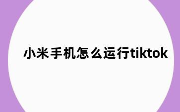 小米手机怎么运行tiktok