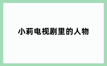 小莉电视剧里的人物