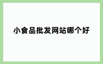 小食品批发网站哪个好