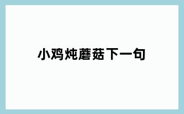 小鸡炖蘑菇下一句