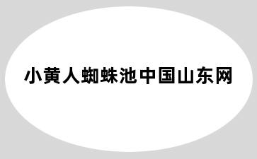 小黄人蜘蛛池中国山东网