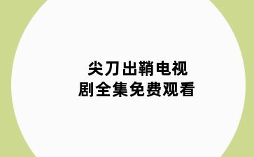 尖刀出鞘电视剧全集免费观看