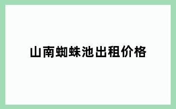 山南蜘蛛池出租价格