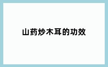 山药炒木耳的功效