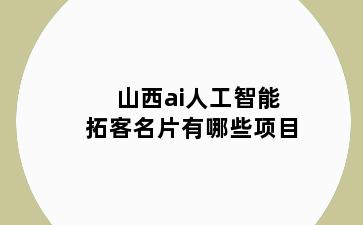山西ai人工智能拓客名片有哪些项目