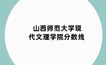 山西师范大学现代文理学院分数线