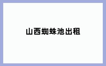 山西蜘蛛池出租
