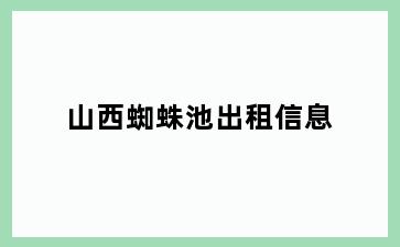 山西蜘蛛池出租信息