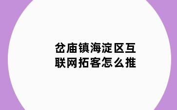 岔庙镇海淀区互联网拓客怎么推