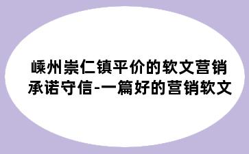 嵊州崇仁镇平价的软文营销承诺守信-一篇好的营销软文