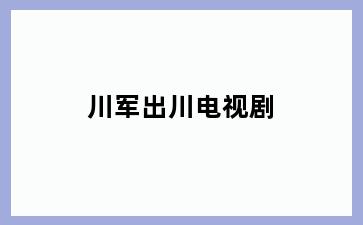 川军出川电视剧