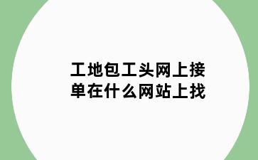 工地包工头网上接单在什么网站上找