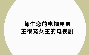 师生恋的电视剧男主很宠女主的电视剧