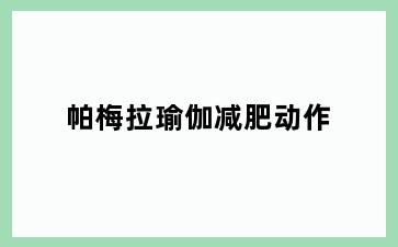 帕梅拉瑜伽减肥动作