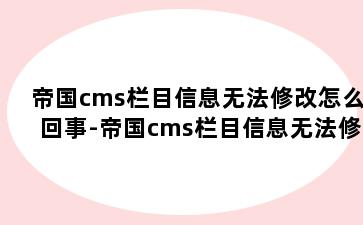 帝国cms栏目信息无法修改怎么回事-帝国cms栏目信息无法修改怎么回事