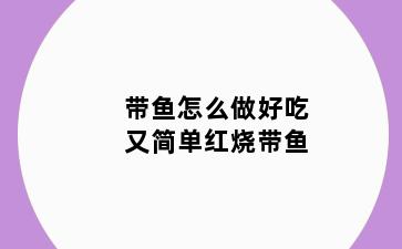 带鱼怎么做好吃又简单红烧带鱼