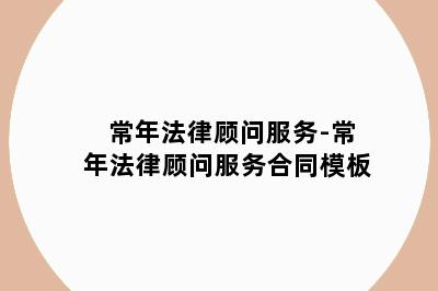常年法律顾问服务-常年法律顾问服务合同模板