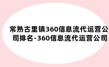 常熟古里镇360信息流代运营公司排名-360信息流代运营公司排名榜