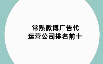常熟微博广告代运营公司排名前十