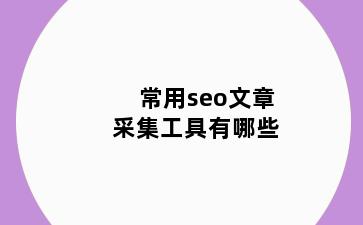 常用seo文章采集工具有哪些