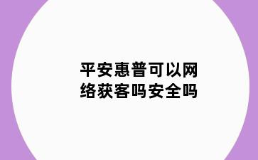 平安惠普可以网络获客吗安全吗