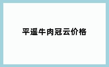 平遥牛肉冠云价格