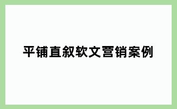 平铺直叙软文营销案例