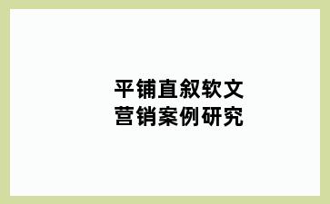 平铺直叙软文营销案例研究