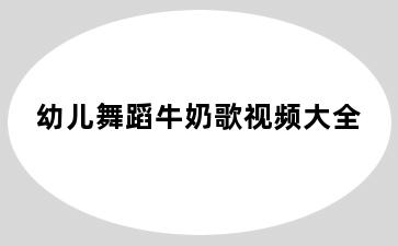 幼儿舞蹈牛奶歌视频大全